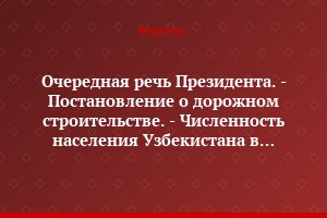 Очередная речь Президента. - Постановление о дорожном строительстве. - Численность населения Узбекистана в ближайшие 50 лет увеличится в 1,5 раза. - Тысячи мотоциклистов ходят пешком