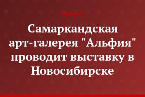 Самаркандская арт-галерея "Альфия" проводит выставку в Новосибирске