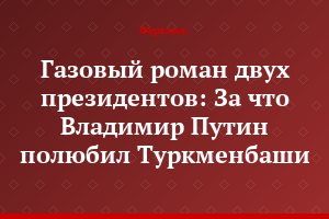 Газовый роман двух президентов: За что Владимир Путин полюбил Туркменбаши