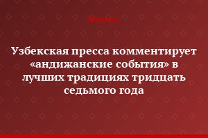 Узбекская пресса комментирует «андижанские события» в лучших традициях тридцать седьмого года