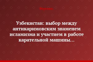 Узбекистан: выбор между антикаримовским знаменем исламизма и участием в работе карательной машины полицейского  государства?