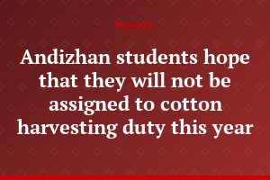 Andizhan students hope that they will not be assigned to cotton harvesting duty this year