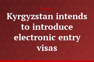 Kyrgyzstan intends to introduce electronic entry visas