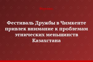 Фестиваль Дружбы в Чимкенте привлек внимание к проблемам этнических меньшинств Казахстана