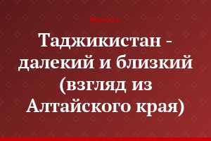 Таджикистан - далекий и близкий (взгляд из Алтайского края)