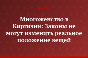 Многоженство в Киргизии: Законы не могут изменить реальное положение вещей
