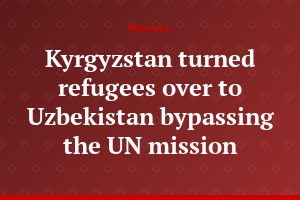 Kyrgyzstan turned refugees over to Uzbekistan bypassing the UN mission