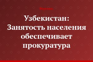 Узбекистан: Занятость населения обеспечивает прокуратура