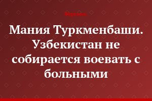 Мания Туркменбаши. Узбекистан не собирается воевать с больными