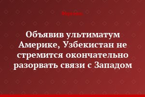 Объявив ультиматум Америке, Узбекистан не стремится окончательно разорвать связи с Западом