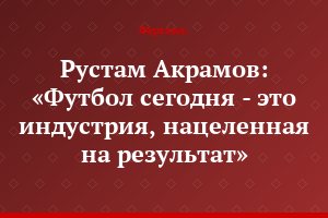 Рустам Акрамов: «Футбол сегодня - это индустрия, нацеленная на результат»