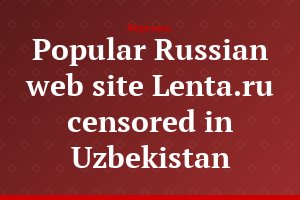 Popular Russian web site Lenta.ru censored in Uzbekistan