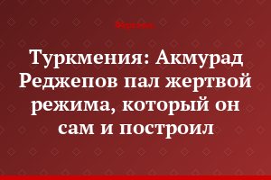 Туркмения: Акмурад Реджепов пал жертвой режима, который он сам и построил