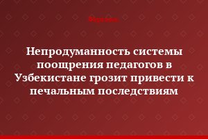 Непродуманность системы поощрения педагогов в Узбекистане грозит привести к печальным последствиям