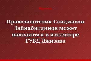 Правозащитник Саиджахон Зайнабитдинов может находиться в изоляторе ГУВД Джизака
