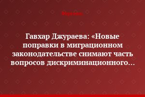 Гавхар Джураева: «Новые поправки в миграционном законодательстве снимают часть вопросов дискриминационного характера»