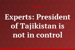 Experts: President of Tajikistan is not in control