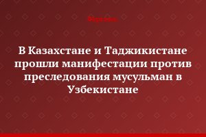 В Казахстане и Таджикистане прошли манифестации против преследования мусульман в Узбекистане