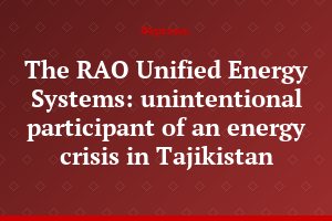 The RAO Unified Energy Systems: unintentional participant of an energy crisis in Tajikistan