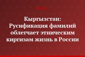 Кыргызстан: Русификация фамилий облегчает этническим киргизам жизнь в России