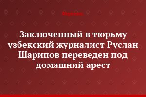 Заключенный в тюрьму узбекский журналист Руслан Шарипов переведен под домашний арест