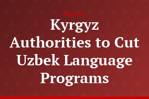 Kyrgyz Authorities to Cut Uzbek Language Programs