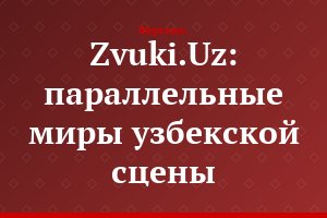 Zvuki.Uz: параллельные миры узбекской сцены