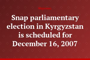 Snap parliamentary election in Kyrgyzstan is scheduled for December 16, 2007