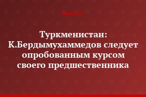 Туркменистан: К.Бердымухаммедов следует опробованным курсом своего предшественника