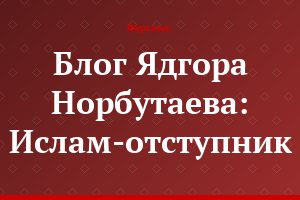 Блог Ядгора Норбутаева: Ислам-отступник