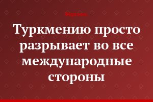Туркмению просто разрывает во все международные стороны