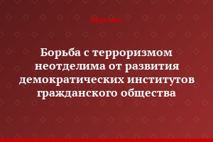 Борьба с терроризмом неотделима от развития демократических институтов гражданского общества