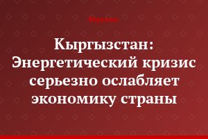 Кыргызстан: Энергетический кризис серьезно ослабляет экономику страны