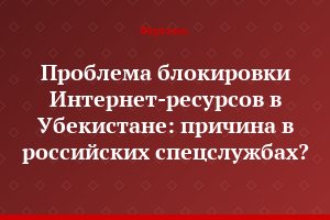 Проблема блокировки Интернет-ресурсов в Убекистане: причина в российских спецслужбах?