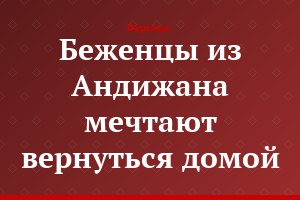 Беженцы из Андижана мечтают вернуться домой