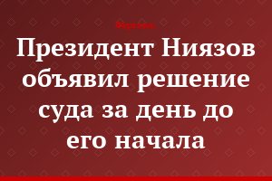 Президент Ниязов объявил решение суда за день до его начала