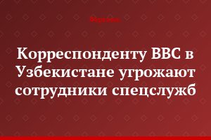 Корреспонденту BBC в Узбекистане угрожают сотрудники спецслужб