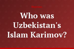 Who was Uzbekistan's Islam Karimov?