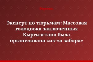 Эксперт по тюрьмам: Массовая голодовка заключенных Кыргызстана была организована «из-за забора»