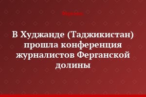 В Худжанде (Таджикистан) прошла конференция журналистов Ферганской долины