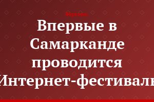 Впервые в Самарканде проводится Интернет-фестиваль
