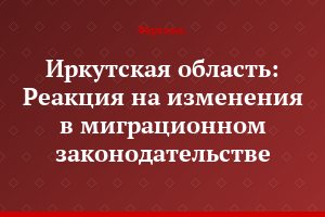 Иркутская область: Реакция на изменения в миграционном законодательстве