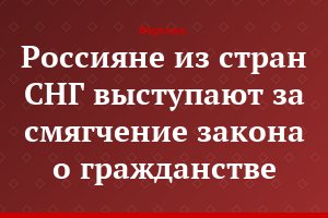Россияне из стран СНГ выступают за смягчение закона о гражданстве