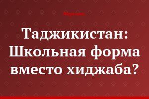 Таджикистан: Школьная форма вместо хиджаба?..