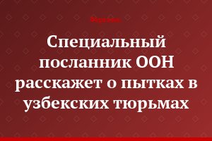 Специальный посланник ООН расскажет о пытках в узбекских тюрьмах