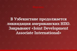 В Узбекистане продолжается ликвидация американских НПО. Закрывают «Joint Development Associate International»