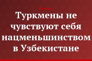 Туркмены не чувствуют себя нацменьшинством в Узбекистане