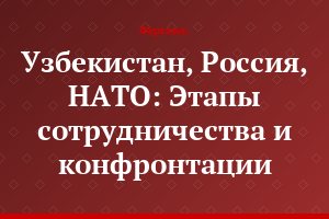 Узбекистан, Россия, НАТО: Этапы сотрудничества и конфронтации