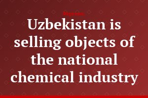 Uzbekistan is selling objects of the national chemical industry
