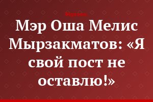 Мэр Оша Мелис Мырзакматов: «Я свой пост не оставлю!»